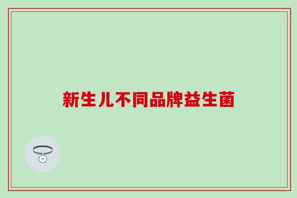 新生儿不同品牌益生菌