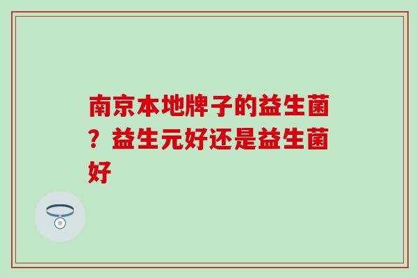 南京本地牌子的益生菌？益生元好还是益生菌好