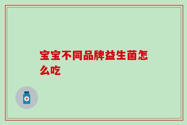 宝宝不同品牌益生菌怎么吃