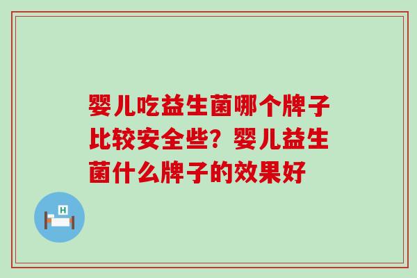 婴儿吃益生菌哪个牌子比较安全些？婴儿益生菌什么牌子的效果好