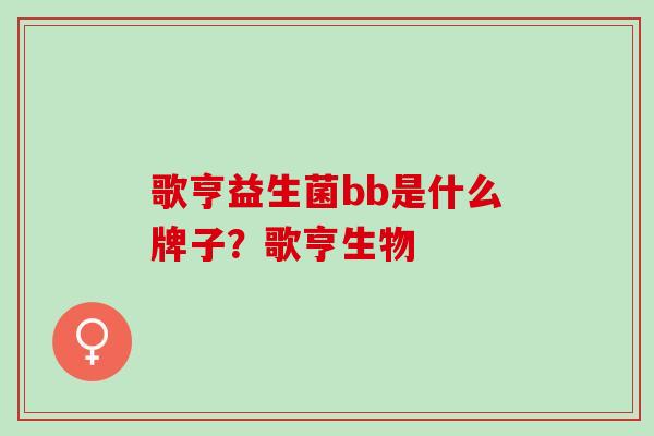 歌亨益生菌bb是什么牌子？歌亨生物
