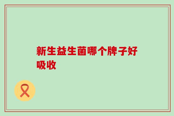 新生益生菌哪个牌子好吸收