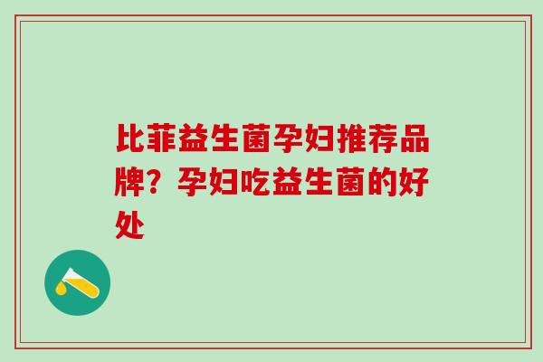 比菲益生菌孕妇推荐品牌？孕妇吃益生菌的好处