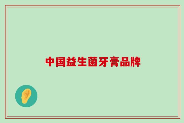 中国益生菌牙膏品牌
