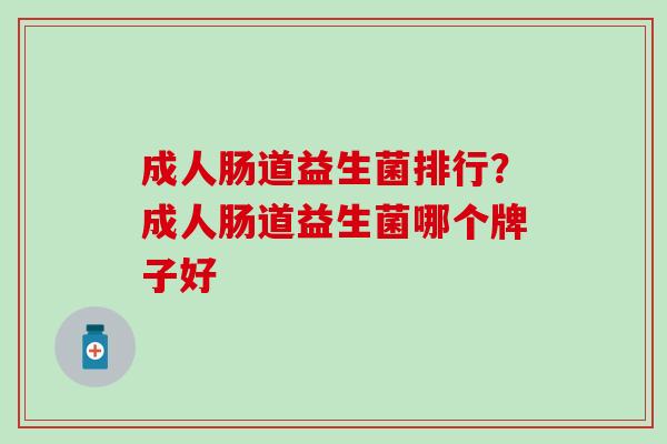 成人肠道益生菌排行？成人肠道益生菌哪个牌子好