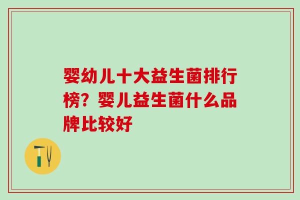 婴幼儿十大益生菌排行榜？婴儿益生菌什么品牌比较好