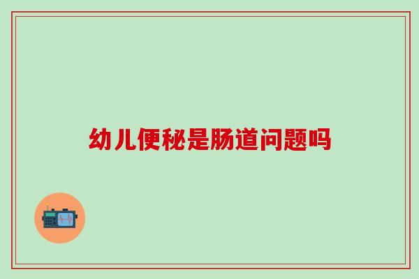 幼儿是肠道问题吗 幼儿是肠道问题吗