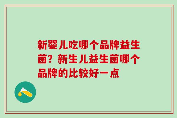 新婴儿吃哪个品牌益生菌?新生儿益生菌哪个品牌的比较好一点 新婴儿吃哪个品牌益生菌?新生儿益生菌哪个品牌的比较好一点
