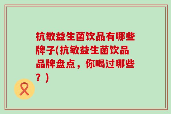 抗敏益生菌饮品有哪些牌子(抗敏益生菌饮品品牌盘点，你喝过哪些？)