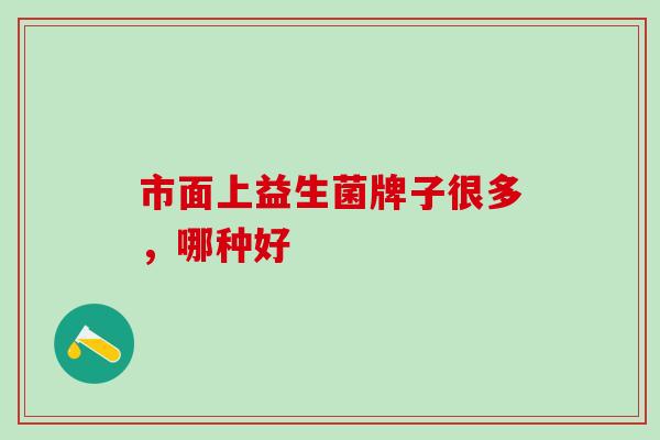 市面上益生菌牌子很多，哪种好