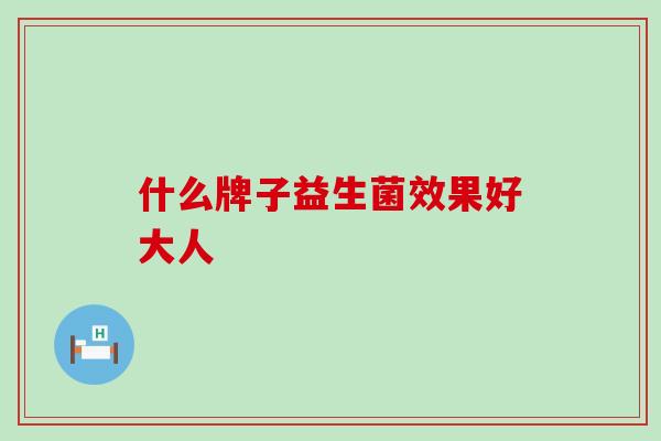 什么牌子益生菌效果好大人