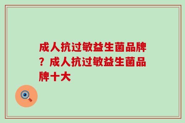成人抗过敏益生菌品牌？成人抗过敏益生菌品牌十大