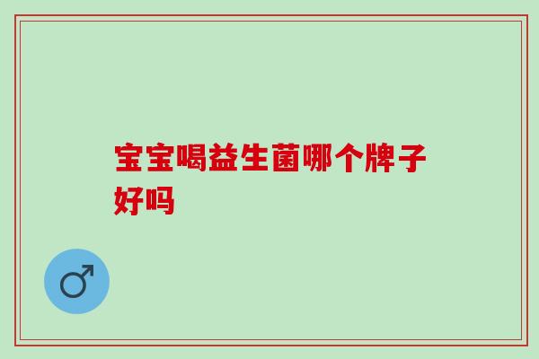 宝宝喝益生菌哪个牌子好吗