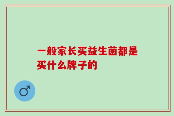 一般家长买益生菌都是买什么牌子的