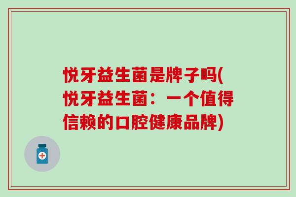 悦牙益生菌是牌子吗(悦牙益生菌：一个值得信赖的口腔健康品牌)