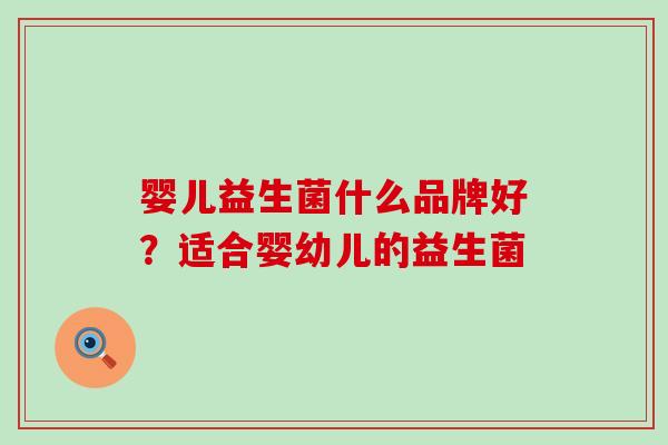 婴儿益生菌什么品牌好？适合婴幼儿的益生菌
