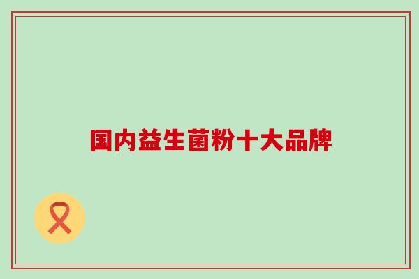 国内益生菌粉十大品牌