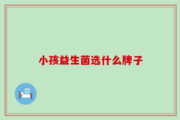 小孩益生菌选什么牌子