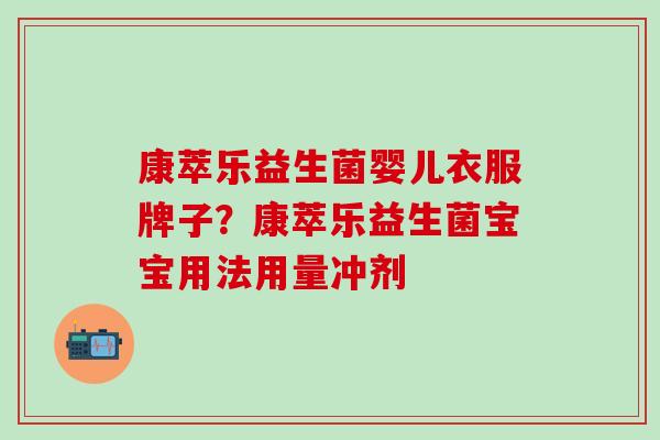康萃乐益生菌婴儿衣服牌子？康萃乐益生菌宝宝用法用量冲剂