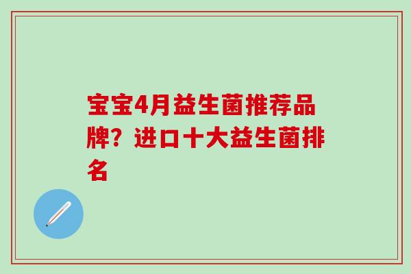 宝宝4月益生菌推荐品牌？进口十大益生菌排名