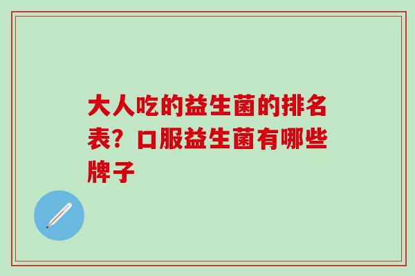 大人吃的益生菌的排名表？口服益生菌有哪些牌子