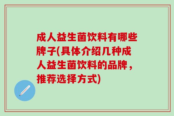 成人益生菌饮料有哪些牌子(具体介绍几种成人益生菌饮料的品牌，推荐选择方式)