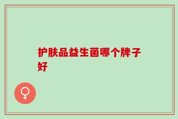 护肤品益生菌哪个牌子好