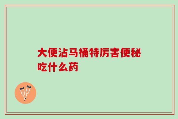 大便沾马桶特厉害吃什么药 大便沾马桶特厉害吃什么药