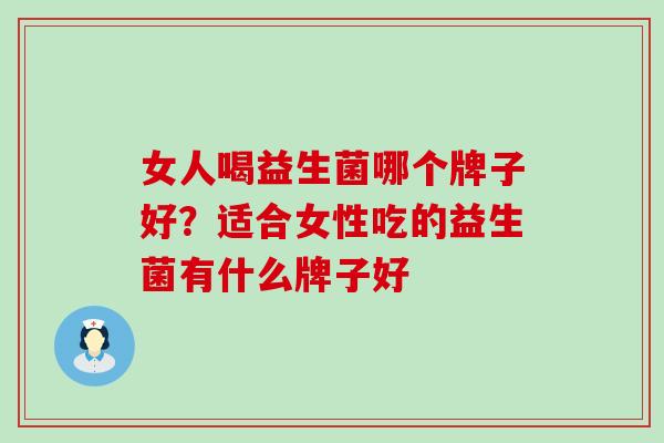 女人喝益生菌哪个牌子好？适合女性吃的益生菌有什么牌子好