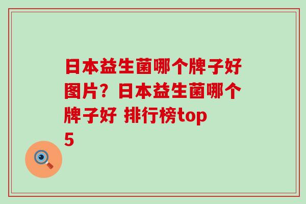 日本益生菌哪个牌子好图片？日本益生菌哪个牌子好 排行榜top5