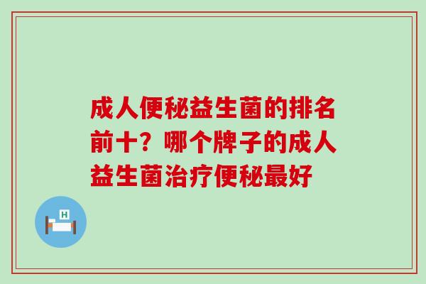 成人益生菌的排名前十？哪个牌子的成人益生菌好