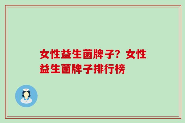 女性益生菌牌子？女性益生菌牌子排行榜