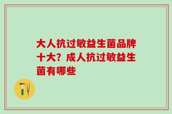 大人抗过敏益生菌品牌十大？成人抗过敏益生菌有哪些