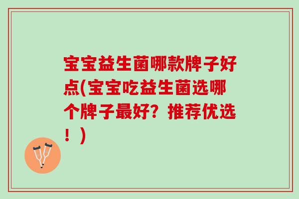 宝宝益生菌哪款牌子好点(宝宝吃益生菌选哪个牌子最好？推荐优选！)