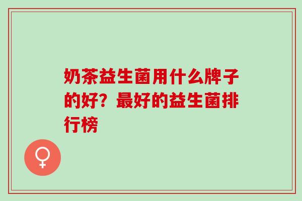 奶茶益生菌用什么牌子的好？最好的益生菌排行榜