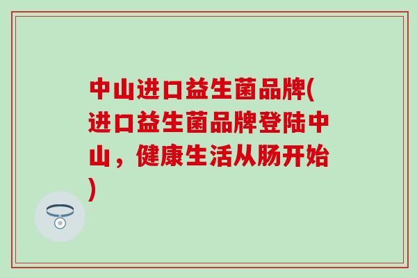 中山进口益生菌品牌(进口益生菌品牌登陆中山，健康生活从肠开始)