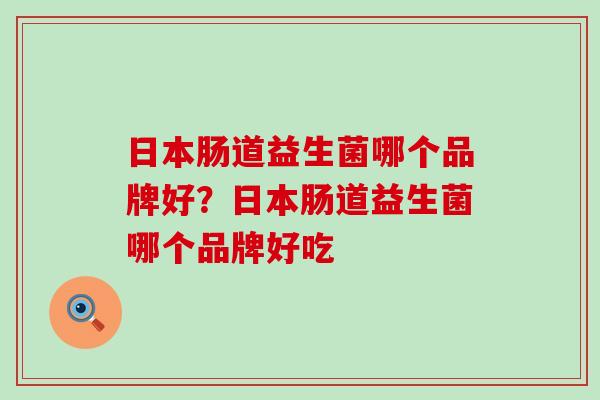 日本肠道益生菌哪个品牌好?日本肠道益生菌哪个品牌好吃 日本肠道益生菌哪个品牌好?日本肠道益生菌哪个品牌好吃