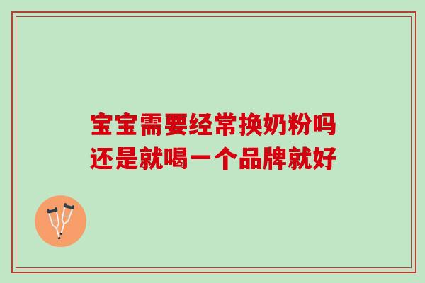 宝宝需要经常换奶粉吗还是就喝一个品牌就好