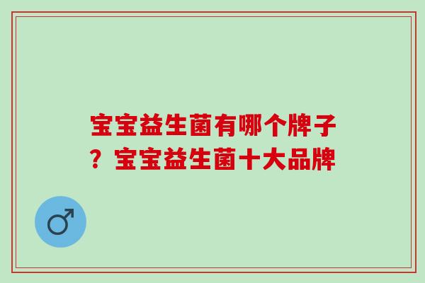 宝宝益生菌有哪个牌子？宝宝益生菌十大品牌