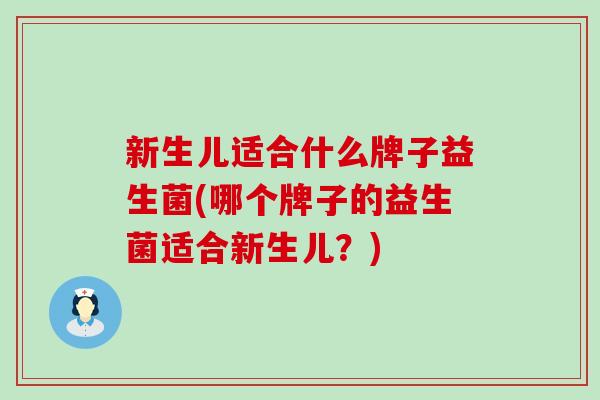 新生儿适合什么牌子益生菌(哪个牌子的益生菌适合新生儿？)