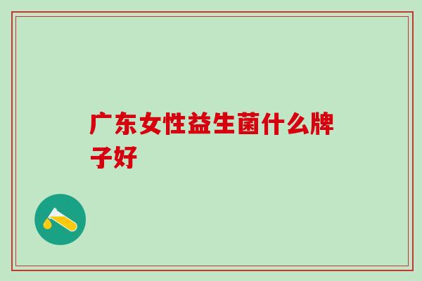 广东女性益生菌什么牌子好