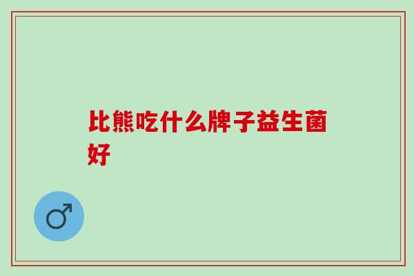 比熊吃什么牌子益生菌好