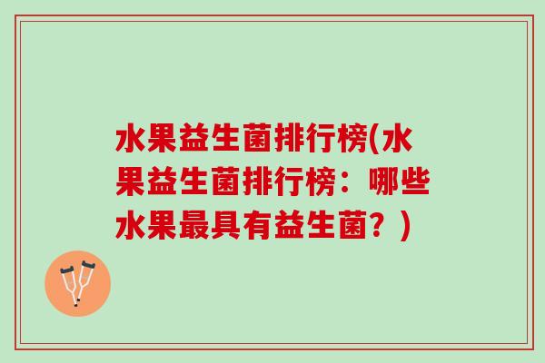 水果益生菌排行榜(水果益生菌排行榜：哪些水果最具有益生菌？)