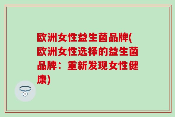 欧洲女性益生菌品牌(欧洲女性选择的益生菌品牌：重新发现女性健康)