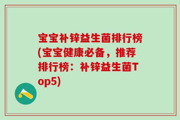 宝宝补锌益生菌排行榜(宝宝健康必备，推荐排行榜：补锌益生菌Top5)