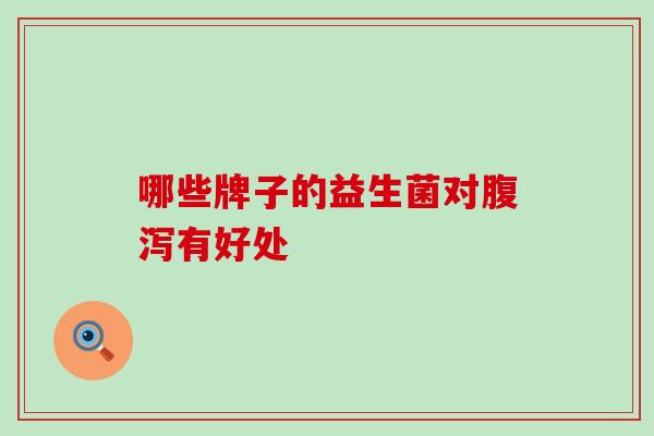 哪些牌子的益生菌对腹泻有好处