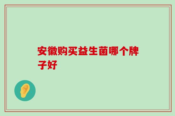 安徽购买益生菌哪个牌子好