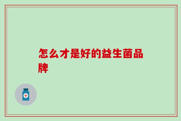 怎么才是好的益生菌品牌