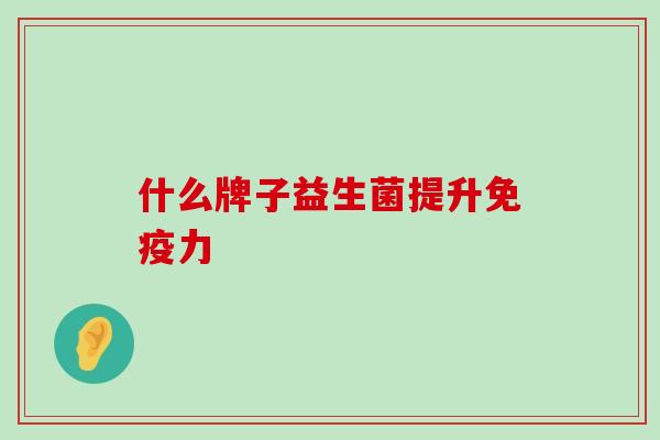 什么牌子益生菌提升免疫力