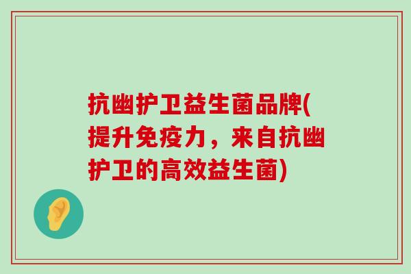 抗幽护卫益生菌品牌(提升免疫力，来自抗幽护卫的高效益生菌)
